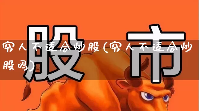 穷人不适合炒股(穷人不适合炒股吗)_https://www.haiwangdasha.com_北交所_第1张