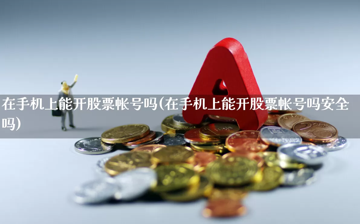在手机上能开股票帐号吗(在手机上能开股票帐号吗安全吗)_https://www.haiwangdasha.com_创业板_第1张