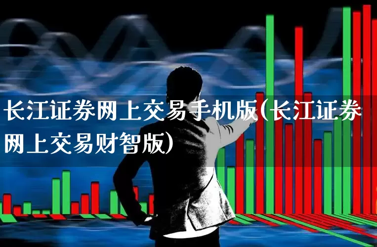 长江证券网上交易手机版(长江证券网上交易财智版)_https://www.haiwangdasha.com_深交所_第1张