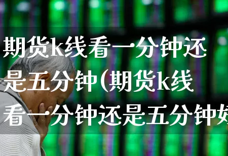 期货k线看一分钟还是五分钟(期货k线看一分钟还是五分钟好)_https://www.haiwangdasha.com_深交所_第1张