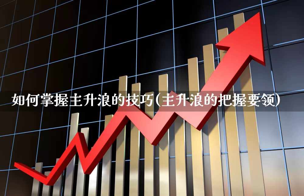 如何掌握主升浪的技巧(主升浪的把握要领)_https://www.haiwangdasha.com_科创板_第1张