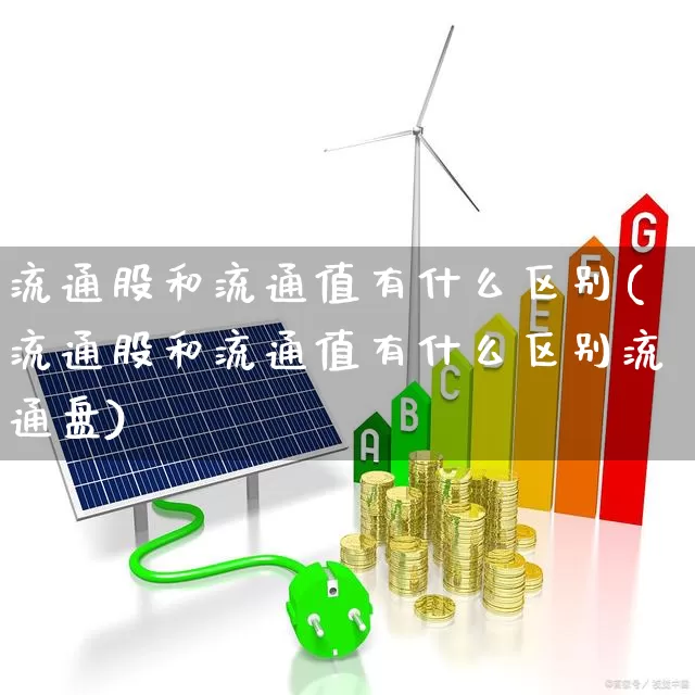 流通股和流通值有什么区别(流通股和流通值有什么区别流通盘)_https://www.haiwangdasha.com_科创板_第1张