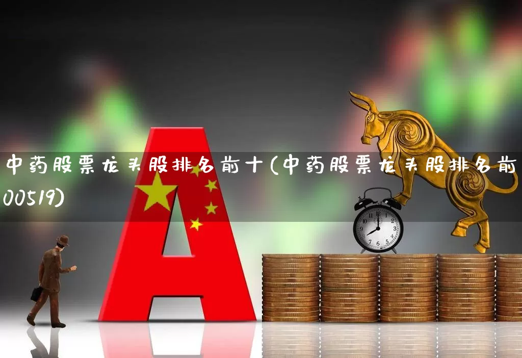中药股票龙头股排名前十(中药股票龙头股排名前十300519)_https://www.haiwangdasha.com_创业板_第1张