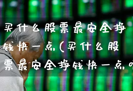 买什么股票最安全挣钱快一点(买什么股票最安全挣钱快一点呢)_https://www.haiwangdasha.com_科创板_第1张