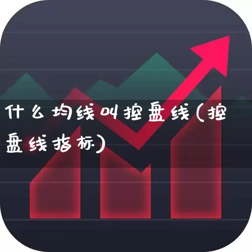 什么均线叫控盘线(控盘线指标)_https://www.haiwangdasha.com_创业板_第1张