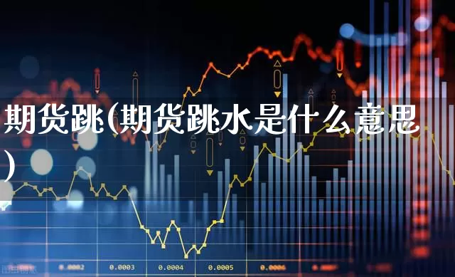 期货跳(期货跳水是什么意思)_https://www.haiwangdasha.com_中金所_第1张