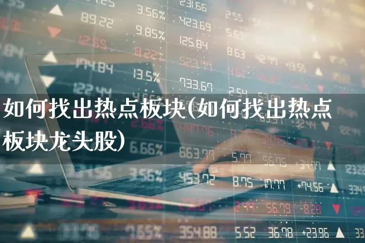 如何找出热点板块(如何找出热点板块龙头股)_https://www.haiwangdasha.com_上交所_第1张