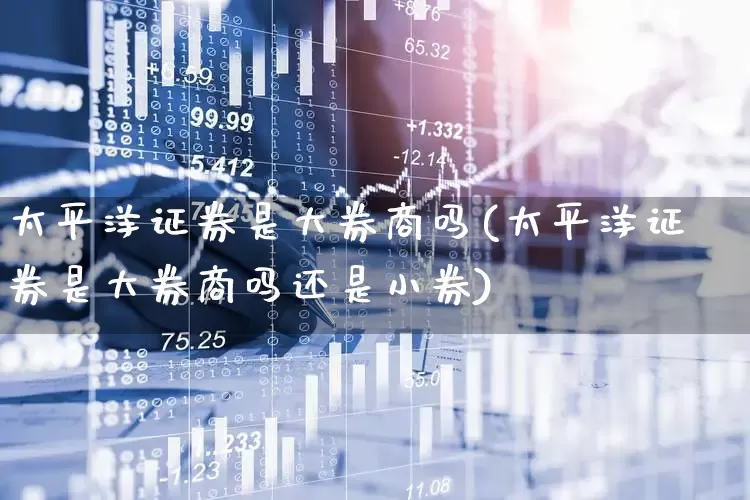 太平洋证券是大券商吗(太平洋证券是大券商吗还是小券)_https://www.haiwangdasha.com_深交所_第1张