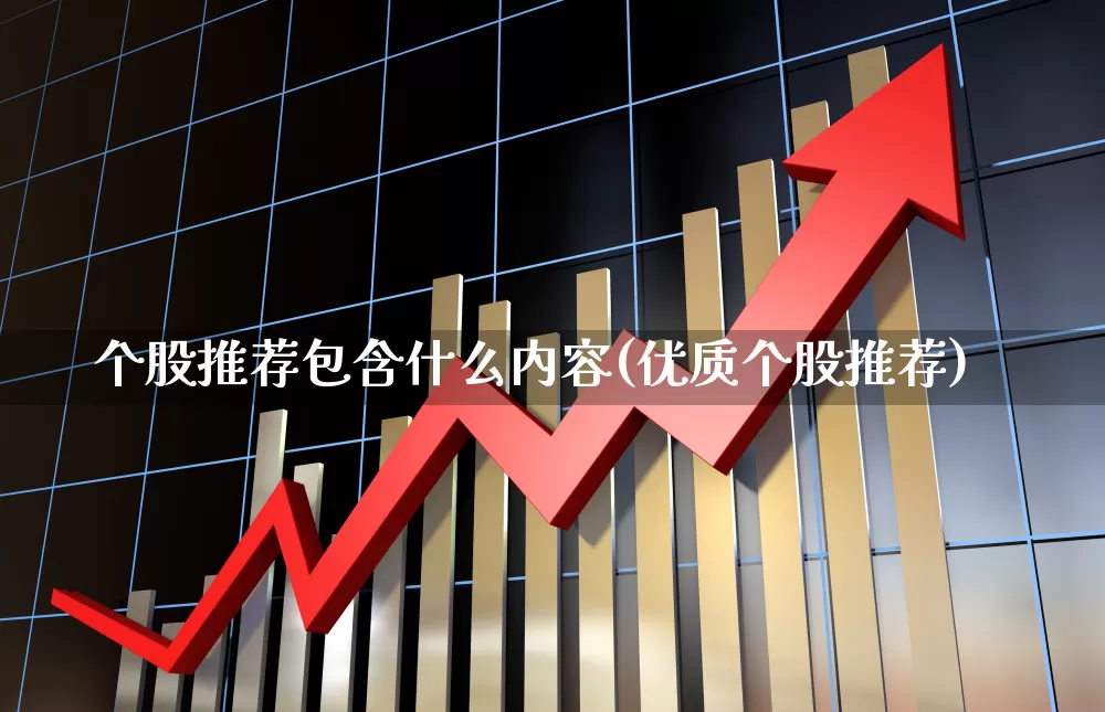 个股推荐包含什么内容(优质个股推荐)_https://www.haiwangdasha.com_深交所_第1张