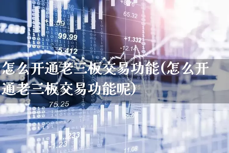 怎么开通老三板交易功能(怎么开通老三板交易功能呢)_https://www.haiwangdasha.com_北交所_第1张
