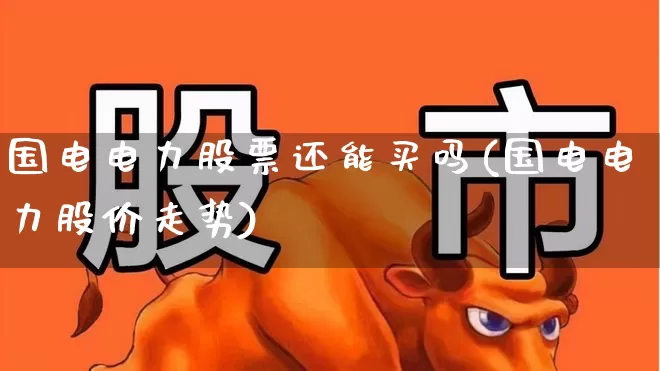 国电电力股票还能买吗(国电电力股价走势)_https://www.haiwangdasha.com_上交所_第1张