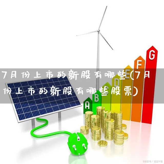 7月份上市的新股有哪些(7月份上市的新股有哪些股票)_https://www.haiwangdasha.com_创业板_第1张