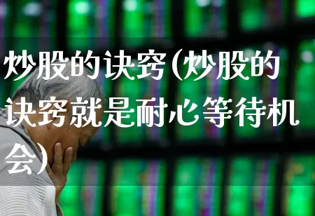 炒股的诀窍(炒股的诀窍就是耐心等待机会)_https://www.haiwangdasha.com_科创板_第1张