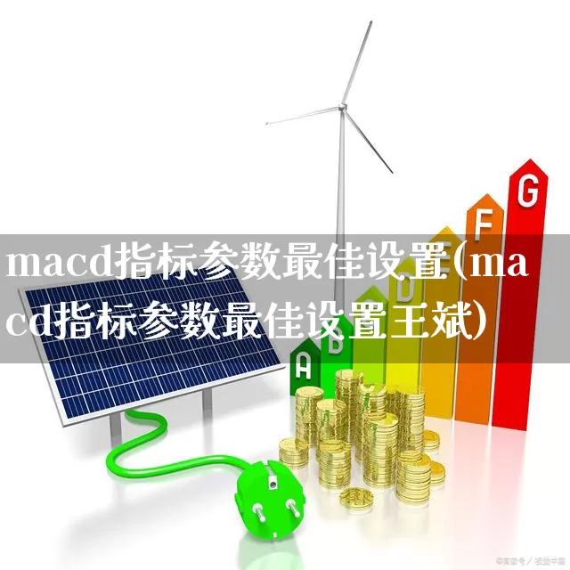 macd指标参数最佳设置(macd指标参数最佳设置王斌)_https://www.haiwangdasha.com_科创板_第1张