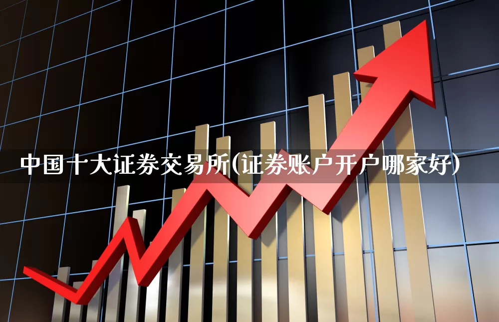 中国十大证券交易所(证券账户开户哪家好)_https://www.haiwangdasha.com_广期所_第1张