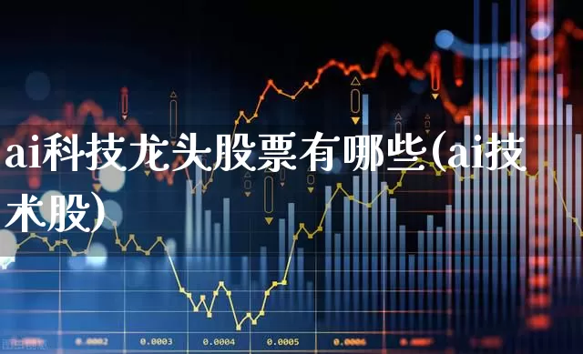 ai科技龙头股票有哪些(ai技术股)_https://www.haiwangdasha.com_科创板_第1张