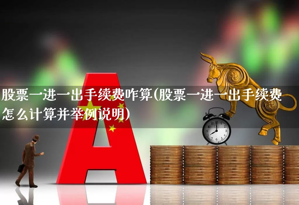 股票一进一出手续费咋算(股票一进一出手续费怎么计算并举例说明)_https://www.haiwangdasha.com_上交所_第1张