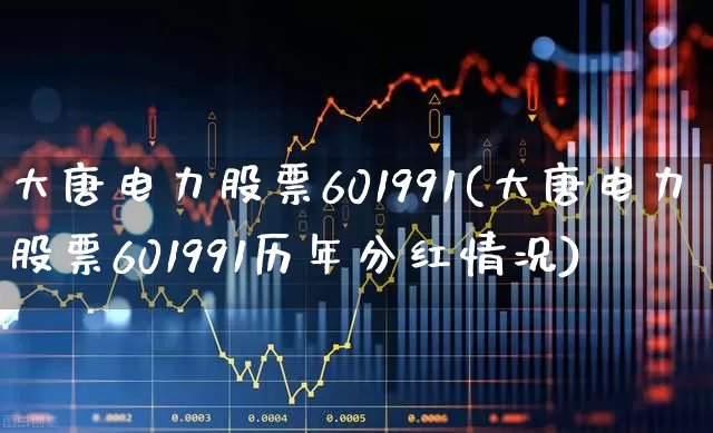大唐电力股票601991(大唐电力股票601991历年分红情况)_https://www.haiwangdasha.com_上交所_第1张