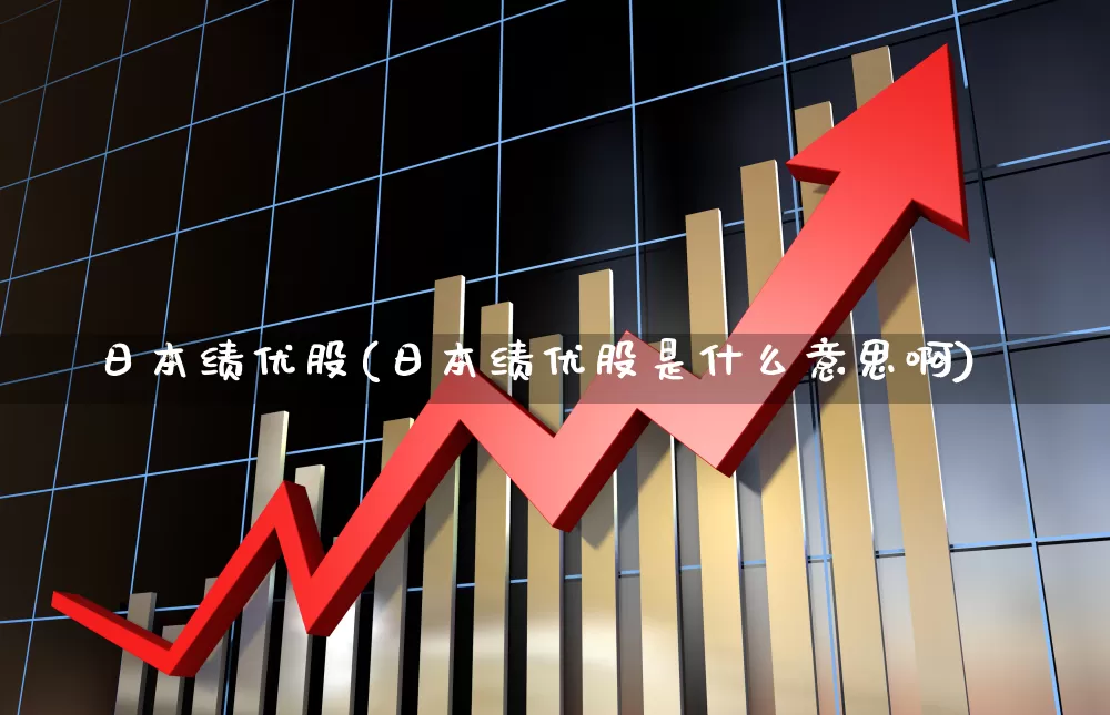日本绩优股(日本绩优股是什么意思啊)_https://www.haiwangdasha.com_科创板_第1张