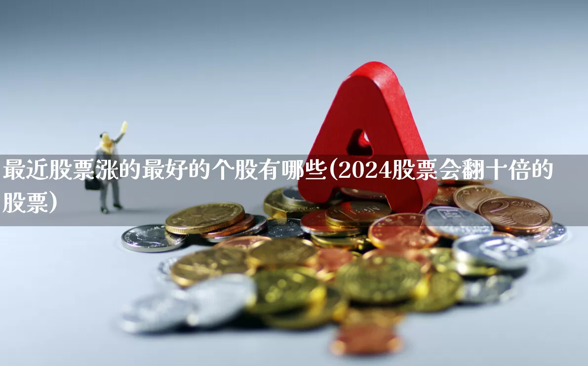 最近股票涨的最好的个股有哪些(2024股票会翻十倍的股票)_https://www.haiwangdasha.com_北交所_第1张