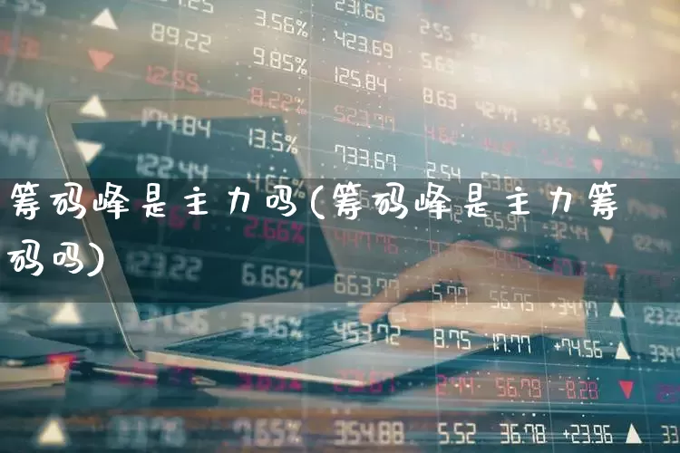 筹码峰是主力吗(筹码峰是主力筹码吗)_https://www.haiwangdasha.com_创业板_第1张