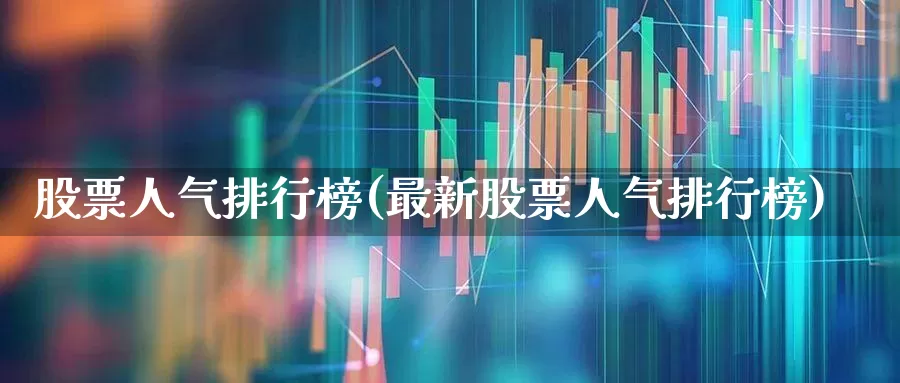 股票人气排行榜(最新股票人气排行榜)_https://www.haiwangdasha.com_上交所_第1张