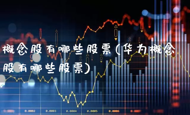 概念股有哪些股票(华为概念股有哪些股票)_https://www.haiwangdasha.com_深交所_第1张