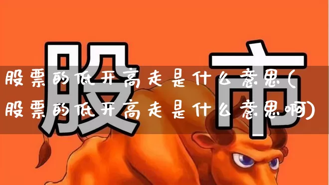 股票的低开高走是什么意思(股票的低开高走是什么意思啊)_https://www.haiwangdasha.com_上交所_第1张