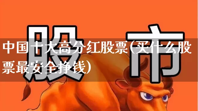 中国十大高分红股票(买什么股票最安全挣钱)_https://www.haiwangdasha.com_上交所_第1张