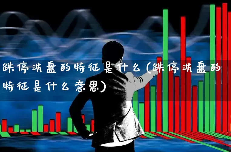 跌停洗盘的特征是什么(跌停洗盘的特征是什么意思)_https://www.haiwangdasha.com_创业板_第1张