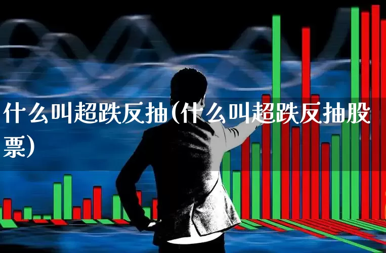 什么叫超跌反抽(什么叫超跌反抽股票)_https://www.haiwangdasha.com_科创板_第1张