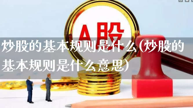 炒股的基本规则是什么(炒股的基本规则是什么意思)_https://www.haiwangdasha.com_北交所_第1张