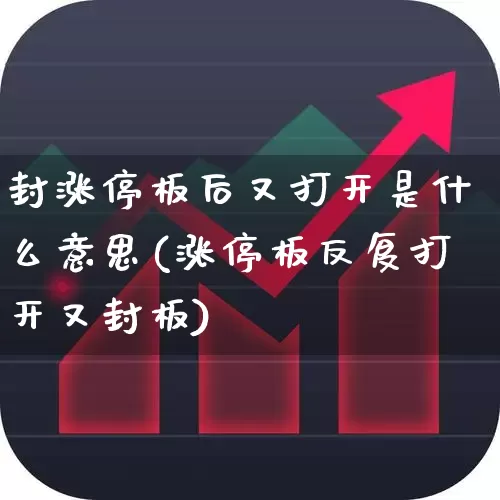 封涨停板后又打开是什么意思(涨停板反复打开又封板)_https://www.haiwangdasha.com_深交所_第1张