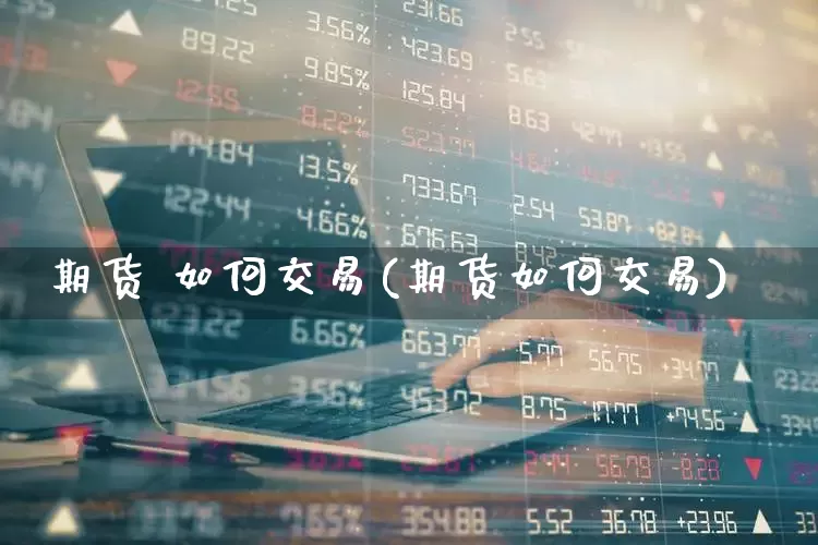 期货 如何交易(期货如何交易)_https://www.haiwangdasha.com_中金所_第1张