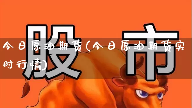 今日原油期货(今日原油期货实时行情)_https://www.haiwangdasha.com_上期能源_第1张