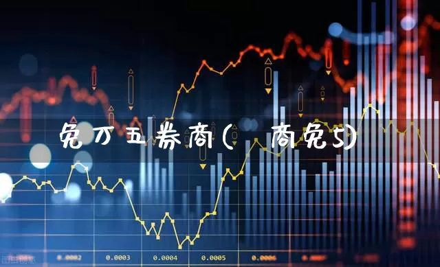 免万五券商(劵商免5)_https://www.haiwangdasha.com_上交所_第1张