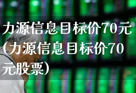 力源信息目标价70元(力源信息目标价70元股票)_https://www.haiwangdasha.com_科创板_第1张