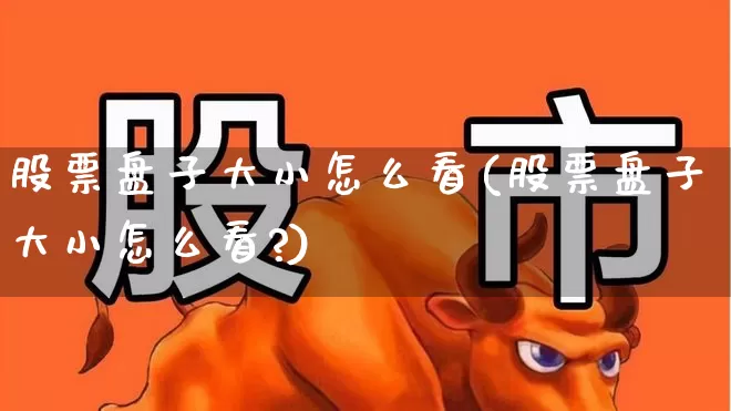股票盘子大小怎么看(股票盘子大小怎么看?)_https://www.haiwangdasha.com_创业板_第1张