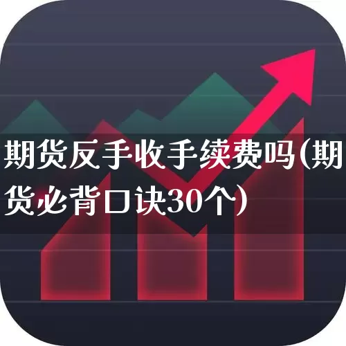 期货反手收手续费吗(期货必背口诀30个)_https://www.haiwangdasha.com_创业板_第1张
