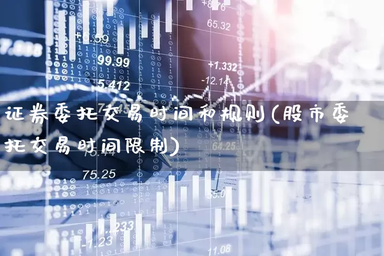 证券委托交易时间和规则(股市委托交易时间限制)_https://www.haiwangdasha.com_科创板_第1张