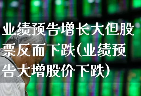 业绩预告增长大但股票反而下跌(业绩预告大增股价下跌)_https://www.haiwangdasha.com_深交所_第1张