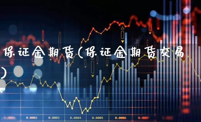 保证金期货(保证金期货交易)_https://www.haiwangdasha.com_广期所_第1张