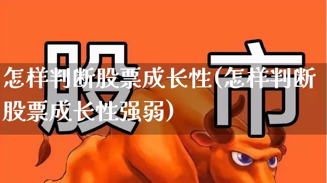 怎样判断股票成长性(怎样判断股票成长性强弱)_https://www.haiwangdasha.com_上交所_第1张