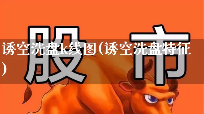 诱空洗盘k线图(诱空洗盘特征)_https://www.haiwangdasha.com_北交所_第1张