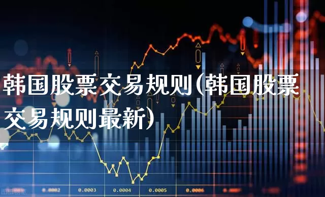韩国股票交易规则(韩国股票交易规则最新)_https://www.haiwangdasha.com_创业板_第1张