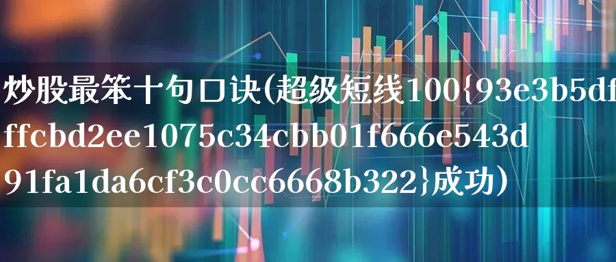 炒股最笨十句口诀(超级短线100%成功)_https://www.haiwangdasha.com_北交所_第1张