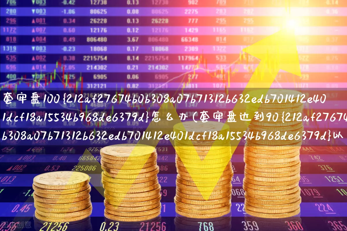 套牢盘100%怎么办(套牢盘达到90%以上怎么办)_https://www.haiwangdasha.com_创业板_第1张