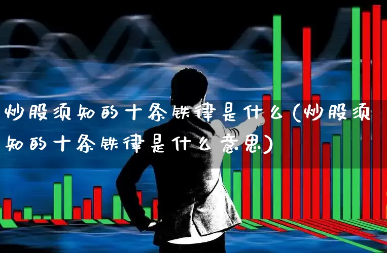 炒股须知的十条铁律是什么(炒股须知的十条铁律是什么意思)_https://www.haiwangdasha.com_深交所_第1张