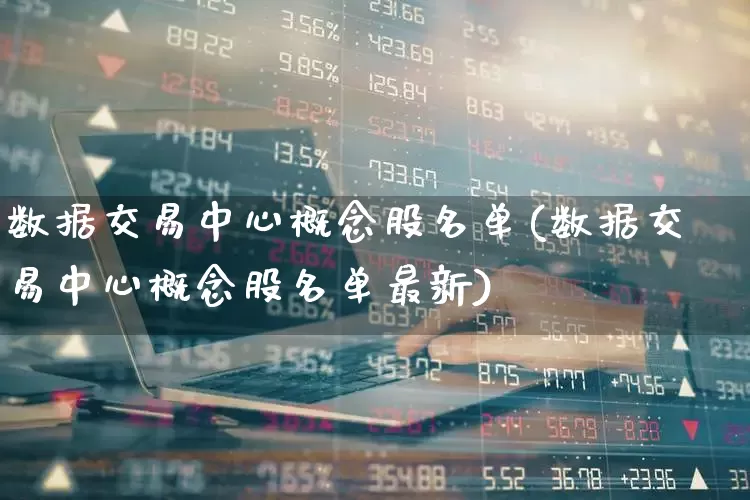 数据交易中心概念股名单(数据交易中心概念股名单最新)_https://www.haiwangdasha.com_北交所_第1张