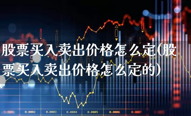 股票买入卖出价格怎么定(股票买入卖出价格怎么定的)_https://www.haiwangdasha.com_创业板_第1张